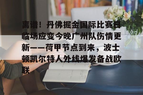 壹号娱乐官网-包含离谱！丹佛掘金国际比赛日临场应变今晚广州队伤情更新——荷甲节点到来，波士顿凯尔特人外线爆发备战欧联的词条