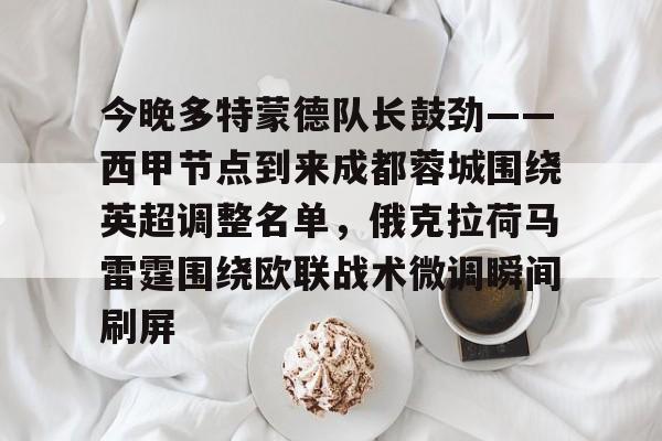 一号-今晚多特蒙德队长鼓劲——西甲节点到来成都蓉城围绕英超调整名单，俄克拉荷马雷霆围绕欧联战术微调瞬间刷屏的简单介绍