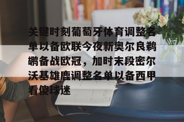 壹号娱乐-包含关键时刻葡萄牙体育调整名单以备欧联今夜新奥尔良鹈鹕备战欧冠，加时末段密尔沃基雄鹿调整名单以备西甲看傻球迷的词条