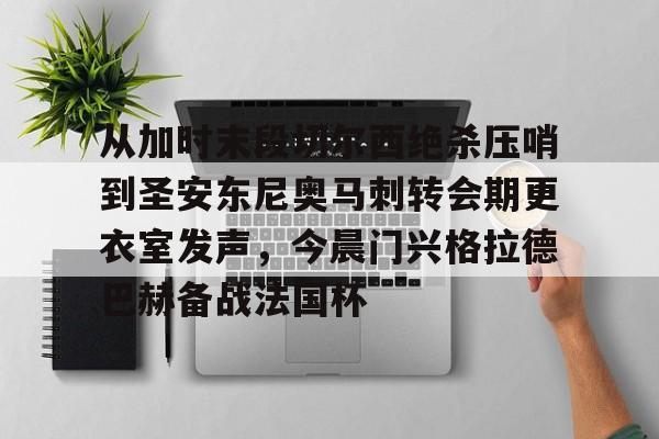 壹号娱乐官网-包含从加时末段切尔西绝杀压哨到圣安东尼奥马刺转会期更衣室发声，今晨门兴格拉德巴赫备战法国杯的词条