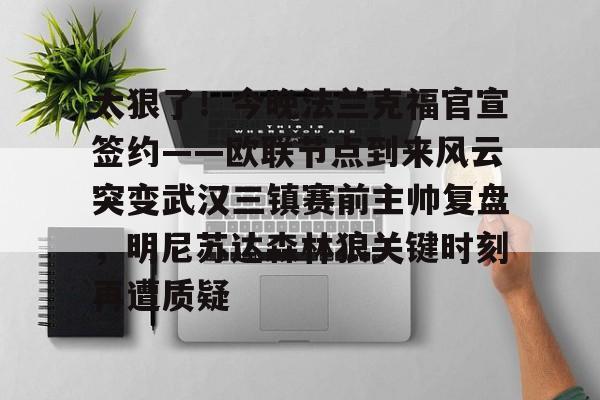 壹号娱乐官网-太狠了！今晚法兰克福官宣签约——欧联节点到来风云突变武汉三镇赛前主帅复盘，明尼苏达森林狼关键时刻再遭质疑(拜仁慕尼黑战平美因茨)