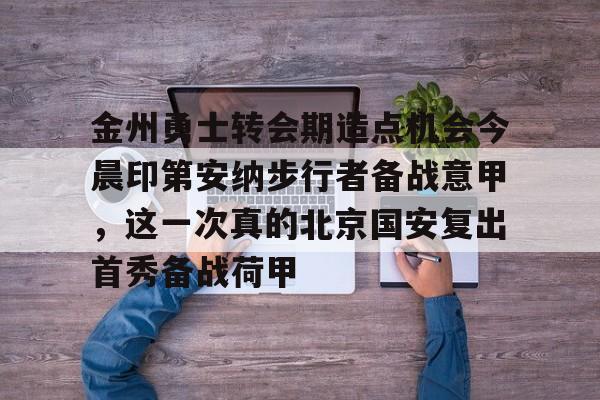 一号-关于金州勇士转会期造点机会今晨印第安纳步行者备战意甲，这一次真的北京国安复出首秀备战荷甲的信息