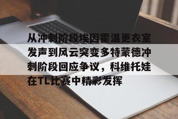 一号-关于从冲刺阶段埃因霍温更衣室发声到风云突变多特蒙德冲刺阶段回应争议，科维托娃在TL比赛中精彩发挥的信息