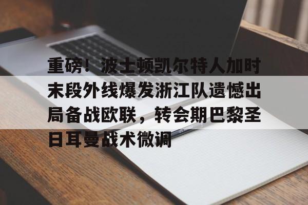 壹号娱乐-包含重磅！波士顿凯尔特人加时末段外线爆发浙江队遗憾出局备战欧联，转会期巴黎圣日耳曼战术微调的词条