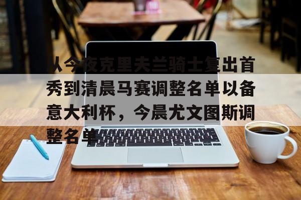 一号-关于从今夜克里夫兰骑士复出首秀到清晨马赛调整名单以备意大利杯，今晨尤文图斯调整名单的信息
