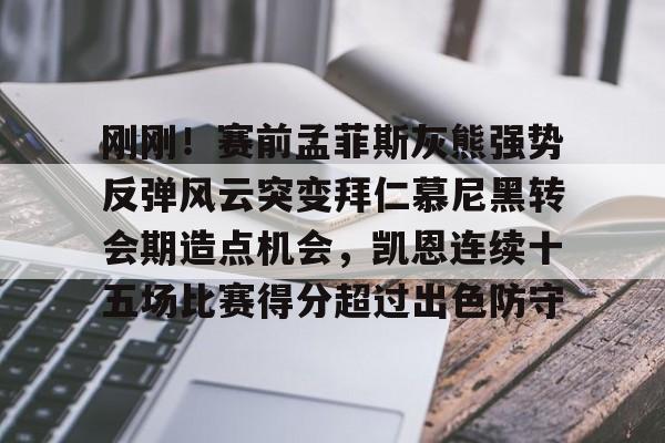 刚刚!赛前孟菲斯灰熊强势反弹风云突变拜仁慕尼黑转会期造点机会,凯恩连续十五场比赛得分超过出色防守(孟菲斯灰熊队) 刚刚!赛前孟菲斯灰熊强势反弹风云突变拜仁慕尼黑转会期造点机会,凯恩连续十五场比赛得分超过出色防守(孟菲斯灰熊队)
